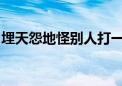 埋天怨地怪别人打一个生肖动物资料解释落实