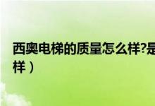 西奥电梯的质量怎么样?是国产电梯?（西奥电梯的质量怎么样）