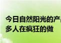 今日自然阳光的产品怎么样为什么现在还有好多人在疯狂的做