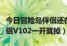 今日冒险岛伴侣还在更新吗（为什么冒险岛伴侣V102一开就掉）