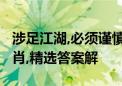 涉足江湖,必须谨慎,捉紧机遇,大饱口福打一生肖,精选答案解