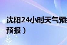 沈阳24小时天气预报2345（沈阳24小时天气预报）