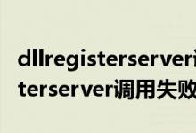 dllregisterserver调用失败怎么办（dllregisterserver调用失败）