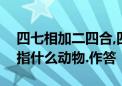 四七相加二四合,四九回出一九数是什么生肖指什么动物.作答