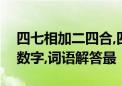 四七相加二四合,四九回出一九数指什么生肖数字,词语解答最