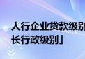 人行企业贷款级别如何调 「中央人民银行行长行政级别」