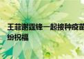 王菲谢霆锋一起接种疫苗，两人大方同框毫不避讳？网友纷纷祝福