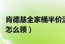 肯德基全家桶半价活动（肯德基全家桶半价券怎么领）