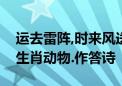 运去雷阵,时来风送、狭路相逢路不通是什么生肖动物.作答诗