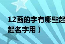 12画的字有哪些起名字用（12画的字有哪些起名字用）