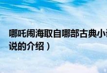 哪吒闹海取自哪部古典小说（关于哪吒闹海取自哪部古典小说的介绍）