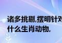 诸多挑剔,摆明针对,任人戏弄难抗拒代表是指什么生肖动物,