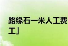 路缘石一米人工费 「铺路牙石多少钱一米包工」