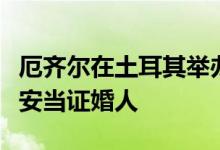 厄齐尔在土耳其举办婚礼，土耳其总统埃尔多安当证婚人