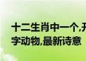 十二生肖中一个,开过一门又一门打一生肖数字动物,最新诗意