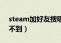 steam加好友搜哪个id（steam加好友搜索不到）