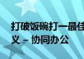 打破饭碗打一最佳生肖动物,成语落实解答释义 – 协同办公