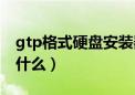 gtp格式硬盘安装器怎么用（gtp格式硬盘是什么）