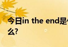 今日in the end是什么意思?它的同义句是什么?