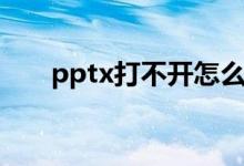 pptx打不开怎么解决（pptx打不开）