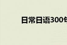 日常日语300句视频（日常日语）