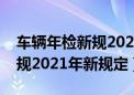 车辆年检新规2021年需带资料（车辆年检新规2021年新规定）