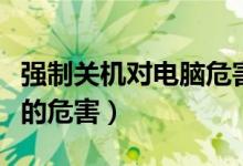 强制关机对电脑危害很大吗（强制关机对电脑的危害）