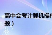 高中会考计算机操作题（高中会考计算机操作题）