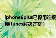 iphone6plus已停用连接itunes教程（iphone6p已停用连接itunes解决方案）