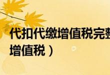 代扣代缴增值税完整账务处理流程（代扣代缴增值税）