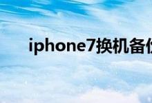 iphone7换机备份（iphone7换基带）