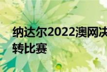 纳达尔2022澳网决赛被球迷评选为最伟大逆转比赛