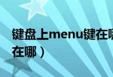 键盘上menu键在哪里（电脑键盘的menu键在哪）