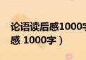 论语读后感1000字高中满分作文（论语读后感 1000字）