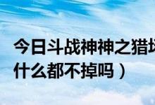 今日斗战神神之猎场怎么进（斗战神狩猎模式什么都不掉吗）