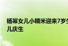 杨幂女儿小糯米迎来7岁生日，刘恺威大开派对，独自为女儿庆生