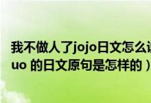 我不做人了jojo日文怎么说（ldquo 我不做人啦 JOJO  rdquo 的日文原句是怎样的）