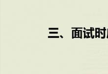 三、面试时应该注意些什么