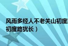 风雨多经人不老关山初度路尤长出处（风雨多经人不老关山初度路犹长）