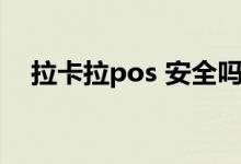 拉卡拉pos 安全吗（拉卡拉pos 机办理）