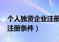 个人独资企业注册条件2021（个人独资企业注册条件）