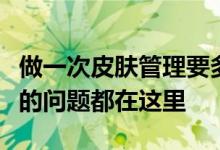 做一次皮肤管理要多少钱？多久时间？你关心的问题都在这里