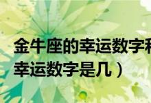 金牛座的幸运数字和幸运色是什么（金牛座的幸运数字是几）