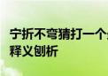 宁折不弯猜打一个最佳生肖动物落实解释词语释义刨析