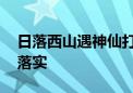 日落西山遇神仙打一最佳生肖动物,精选解释落实