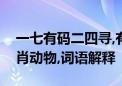 一七有码二四寻,有金有土可发财打一最佳生肖动物,词语解释