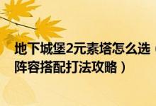 地下城堡2元素塔怎么选（地下城堡2 元素塔怎么打 元素塔阵容搭配打法攻略）