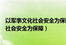 以军事文化社会安全为保障以什么为依托（以军事科技文化社会安全为保障）