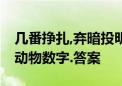 几番挣扎,弃暗投明;有财有势三五开打一生肖动物数字.答案