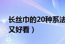 长丝巾的20种系法图解（怎样系长丝巾简单又好看）